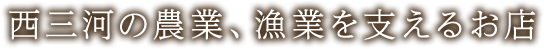 西三河の農業、漁業を支えるお店